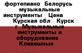 фортепиано “Белорусь“ музыкальные инструменты › Цена ­ 1 000 - Курская обл., Курск г. Музыкальные инструменты и оборудование » Клавишные   